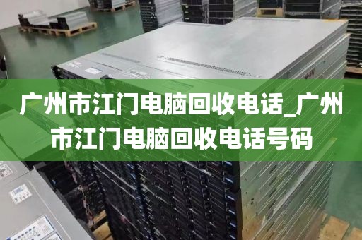 广州市江门电脑回收电话_广州市江门电脑回收电话号码