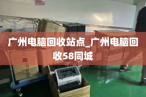 广州电脑回收站点_广州电脑回收58同城