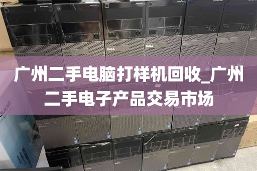 广州二手电脑打样机回收_广州二手电子产品交易市场