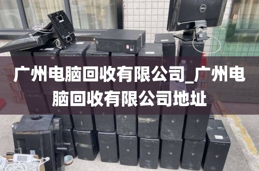 广州电脑回收有限公司_广州电脑回收有限公司地址