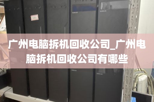 广州电脑拆机回收公司_广州电脑拆机回收公司有哪些
