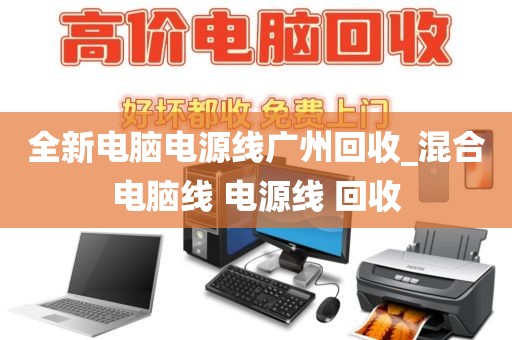全新电脑电源线广州回收_混合电脑线 电源线 回收