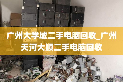 广州大学城二手电脑回收_广州天河大顺二手电脑回收