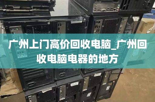 广州上门高价回收电脑_广州回收电脑电器的地方
