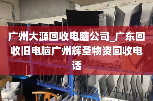 广州大源回收电脑公司_广东回收旧电脑广州辉圣物资回收电话