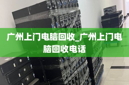广州上门电脑回收_广州上门电脑回收电话