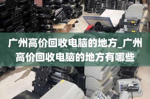 广州高价回收电脑的地方_广州高价回收电脑的地方有哪些