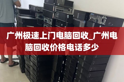 广州极速上门电脑回收_广州电脑回收价格电话多少