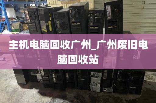 主机电脑回收广州_广州废旧电脑回收站