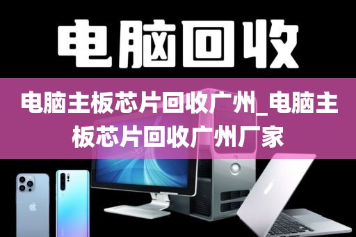 电脑主板芯片回收广州_电脑主板芯片回收广州厂家