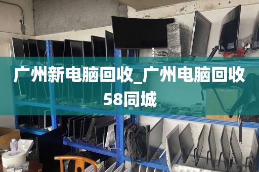 广州新电脑回收_广州电脑回收58同城