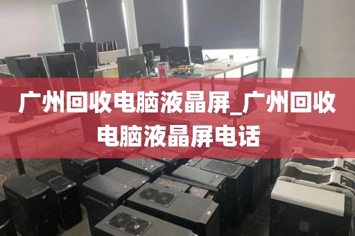 广州回收电脑液晶屏_广州回收电脑液晶屏电话
