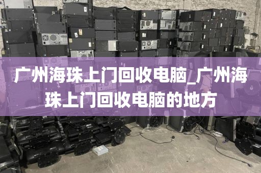 广州海珠上门回收电脑_广州海珠上门回收电脑的地方