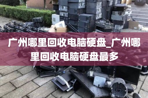广州哪里回收电脑硬盘_广州哪里回收电脑硬盘最多
