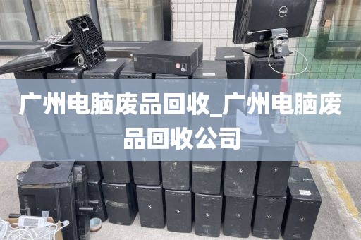 广州电脑废品回收_广州电脑废品回收公司