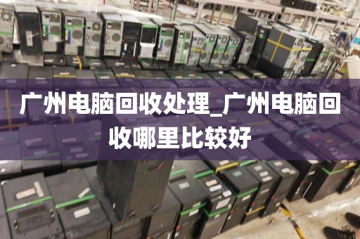广州电脑回收处理_广州电脑回收哪里比较好