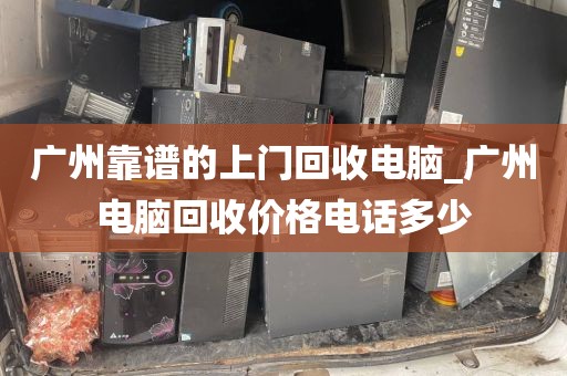 广州靠谱的上门回收电脑_广州电脑回收价格电话多少