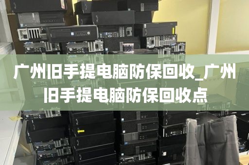 广州旧手提电脑防保回收_广州旧手提电脑防保回收点