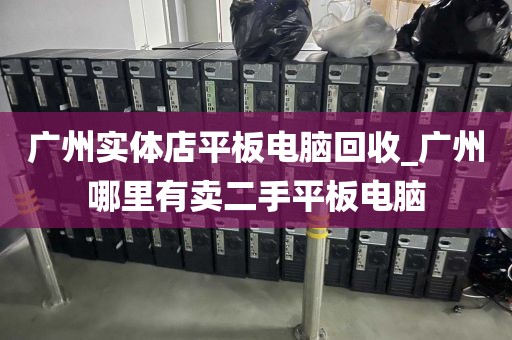 广州实体店平板电脑回收_广州哪里有卖二手平板电脑