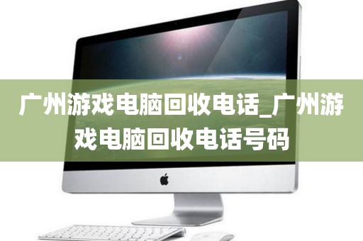 广州游戏电脑回收电话_广州游戏电脑回收电话号码