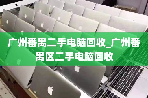 广州番禺二手电脑回收_广州番禺区二手电脑回收