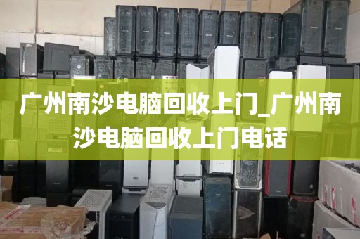 广州南沙电脑回收上门_广州南沙电脑回收上门电话