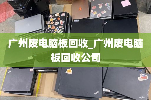 广州废电脑板回收_广州废电脑板回收公司