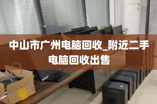 中山市广州电脑回收_附近二手电脑回收出售
