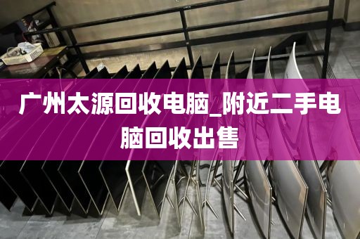 广州太源回收电脑_附近二手电脑回收出售