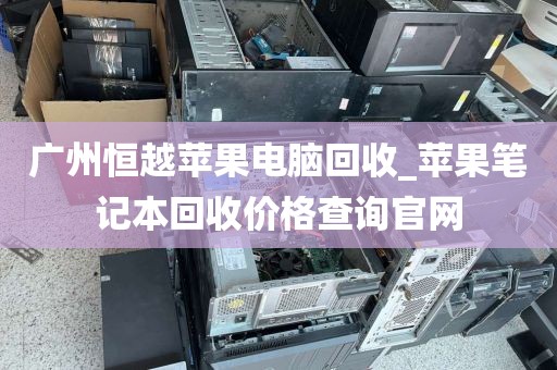 广州恒越苹果电脑回收_苹果笔记本回收价格查询官网