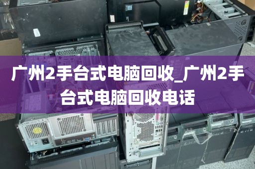 广州2手台式电脑回收_广州2手台式电脑回收电话