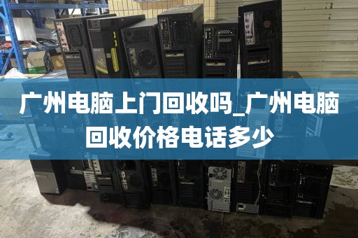 广州电脑上门回收吗_广州电脑回收价格电话多少