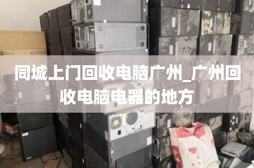 同城上门回收电脑广州_广州回收电脑电器的地方