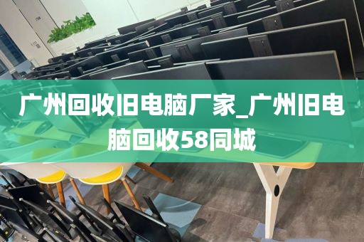 广州回收旧电脑厂家_广州旧电脑回收58同城