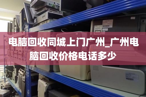 电脑回收同城上门广州_广州电脑回收价格电话多少