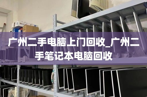 广州二手电脑上门回收_广州二手笔记本电脑回收