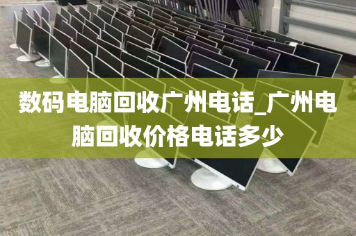 数码电脑回收广州电话_广州电脑回收价格电话多少