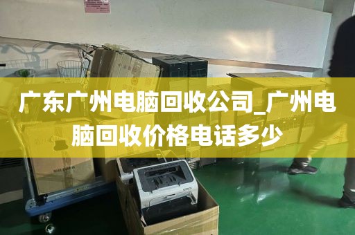 广东广州电脑回收公司_广州电脑回收价格电话多少
