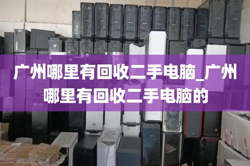 广州哪里有回收二手电脑_广州哪里有回收二手电脑的