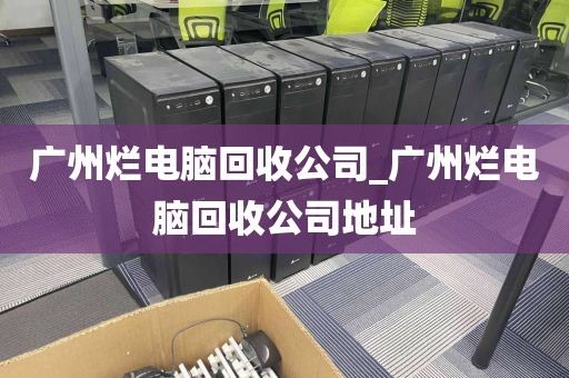 广州烂电脑回收公司_广州烂电脑回收公司地址