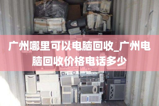 广州哪里可以电脑回收_广州电脑回收价格电话多少