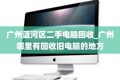 广州蓝河区二手电脑回收_广州哪里有回收旧电脑的地方