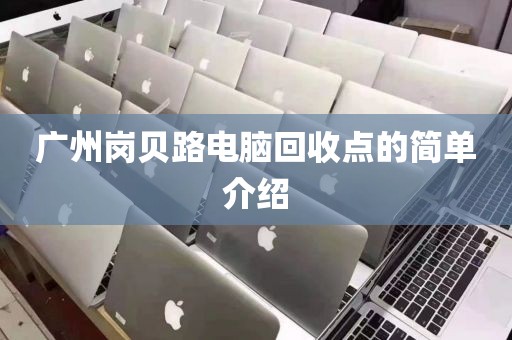 广州岗贝路电脑回收点的简单介绍