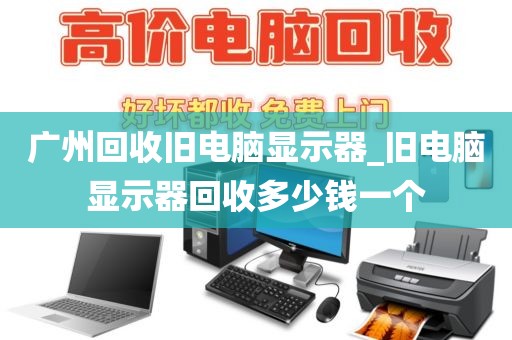 广州回收旧电脑显示器_旧电脑显示器回收多少钱一个