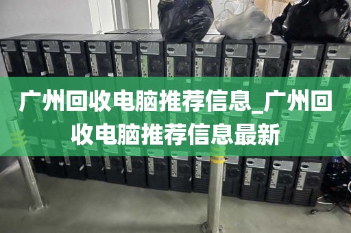 广州回收电脑推荐信息_广州回收电脑推荐信息最新