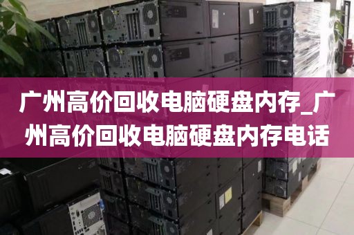 广州高价回收电脑硬盘内存_广州高价回收电脑硬盘内存电话