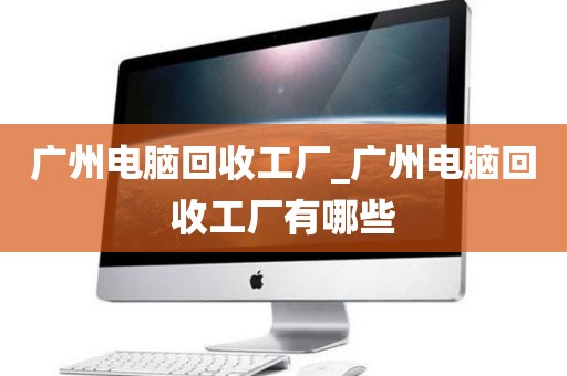 广州电脑回收工厂_广州电脑回收工厂有哪些