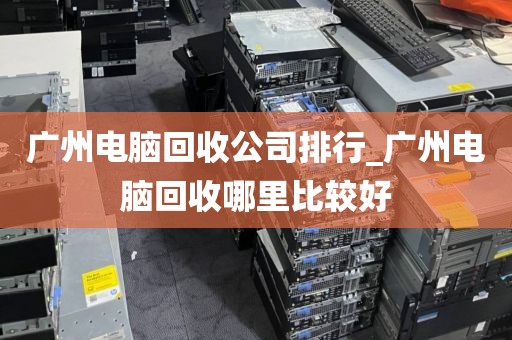 广州电脑回收公司排行_广州电脑回收哪里比较好