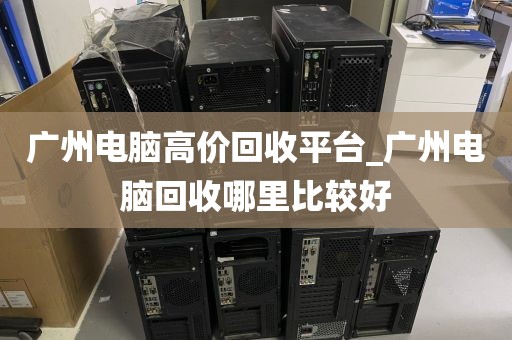 广州电脑高价回收平台_广州电脑回收哪里比较好
