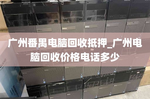 广州番禺电脑回收抵押_广州电脑回收价格电话多少
